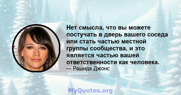 Нет смысла, что вы можете постучать в дверь вашего соседа или стать частью местной группы сообщества, и это является частью вашей ответственности как человека.