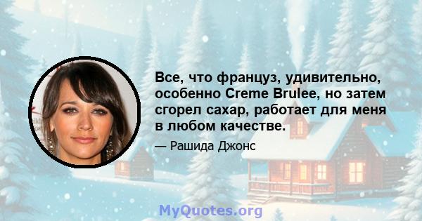 Все, что француз, удивительно, особенно Creme Brulee, но затем сгорел сахар, работает для меня в любом качестве.