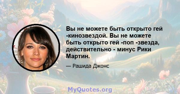 Вы не можете быть открыто гей -кинозвездой. Вы не можете быть открыто гей -поп -звезда, действительно - минус Рики Мартин.