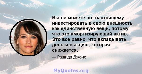 Вы не можете по -настоящему инвестировать в свою внешность как единственную вещь, потому что это амортизирующий актив. Это все равно, что вкладывать деньги в акцию, которая снижается.