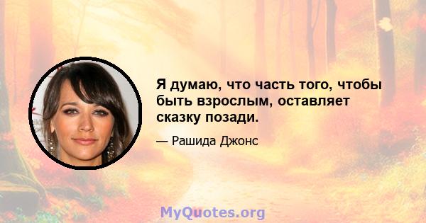 Я думаю, что часть того, чтобы быть взрослым, оставляет сказку позади.