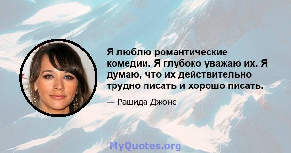 Я люблю романтические комедии. Я глубоко уважаю их. Я думаю, что их действительно трудно писать и хорошо писать.