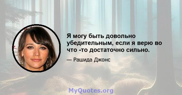 Я могу быть довольно убедительным, если я верю во что -то достаточно сильно.