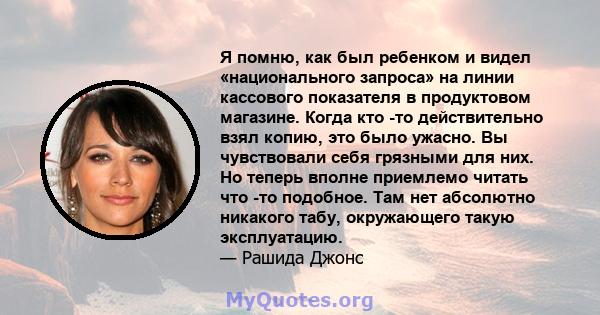 Я помню, как был ребенком и видел «национального запроса» на линии кассового показателя в продуктовом магазине. Когда кто -то действительно взял копию, это было ужасно. Вы чувствовали себя грязными для них. Но теперь