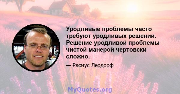 Уродливые проблемы часто требуют уродливых решений. Решение уродливой проблемы чистой манерой чертовски сложно.