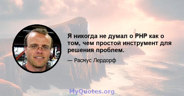 Я никогда не думал о PHP как о том, чем простой инструмент для решения проблем.