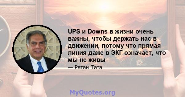 UPS и Downs в жизни очень важны, чтобы держать нас в движении, потому что прямая линия даже в ЭКГ означает, что мы не живы