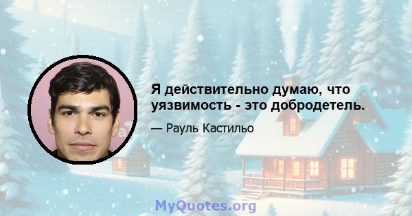 Я действительно думаю, что уязвимость - это добродетель.