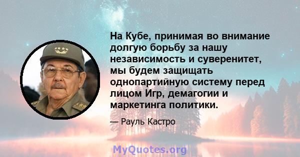 На Кубе, принимая во внимание долгую борьбу за нашу независимость и суверенитет, мы будем защищать однопартийную систему перед лицом Игр, демагогии и маркетинга политики.