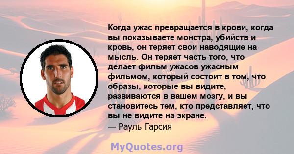 Когда ужас превращается в крови, когда вы показываете монстра, убийств и кровь, он теряет свои наводящие на мысль. Он теряет часть того, что делает фильм ужасов ужасным фильмом, который состоит в том, что образы,