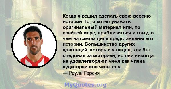 Когда я решил сделать свою версию историй По, я хотел уважать оригинальный материал или, по крайней мере, приблизиться к тому, о чем на самом деле представлены его истории. Большинство других адаптаций, которые я видел, 