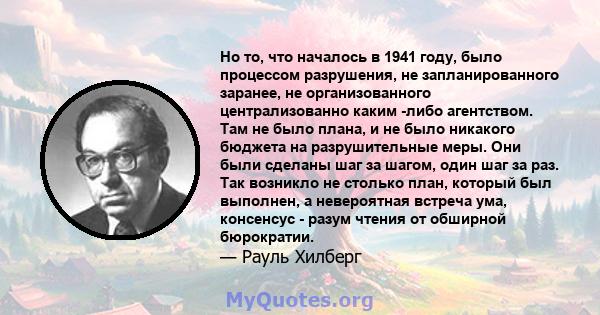 Но то, что началось в 1941 году, было процессом разрушения, не запланированного заранее, не организованного централизованно каким -либо агентством. Там не было плана, и не было никакого бюджета на разрушительные меры.