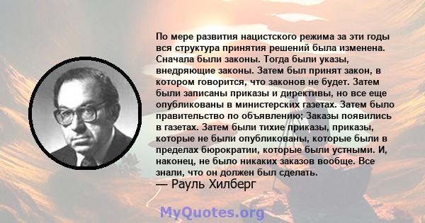 По мере развития нацистского режима за эти годы вся структура принятия решений была изменена. Сначала были законы. Тогда были указы, внедряющие законы. Затем был принят закон, в котором говорится, что законов не будет.