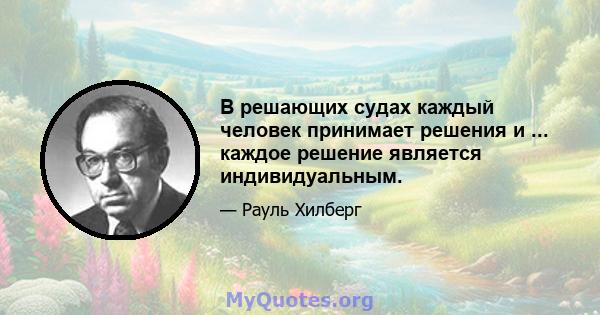 В решающих судах каждый человек принимает решения и ... каждое решение является индивидуальным.