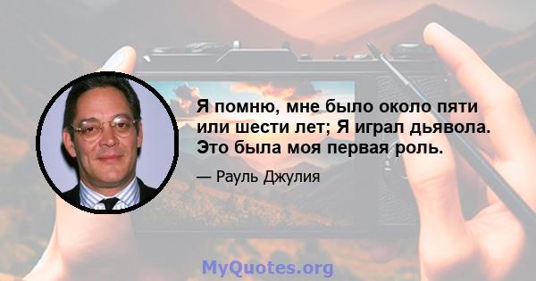 Я помню, мне было около пяти или шести лет; Я играл дьявола. Это была моя первая роль.