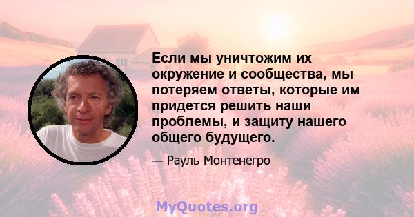 Если мы уничтожим их окружение и сообщества, мы потеряем ответы, которые им придется решить наши проблемы, и защиту нашего общего будущего.