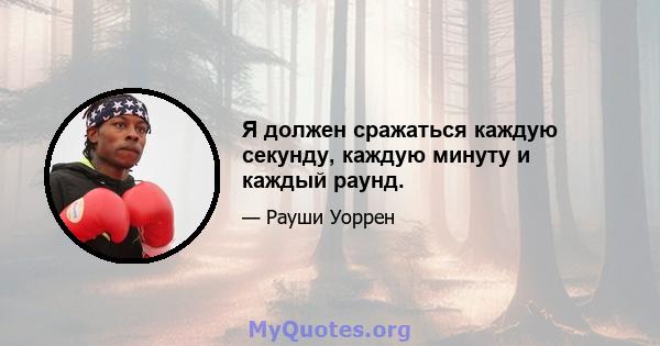 Я должен сражаться каждую секунду, каждую минуту и ​​каждый раунд.