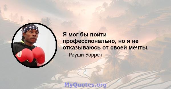 Я мог бы пойти профессионально, но я не отказываюсь от своей мечты.