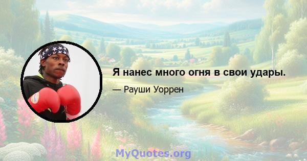 Я нанес много огня в свои удары.