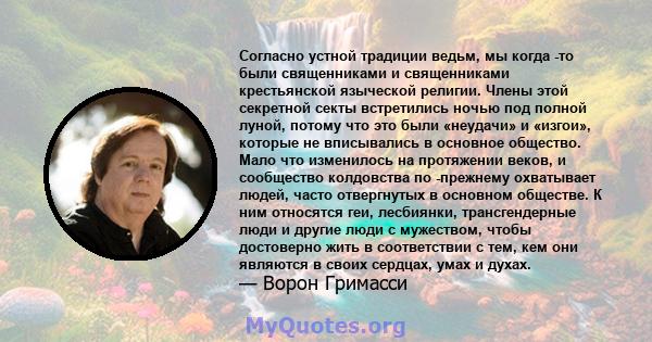 Согласно устной традиции ведьм, мы когда -то были священниками и священниками крестьянской языческой религии. Члены этой секретной секты встретились ночью под полной луной, потому что это были «неудачи» и «изгои»,