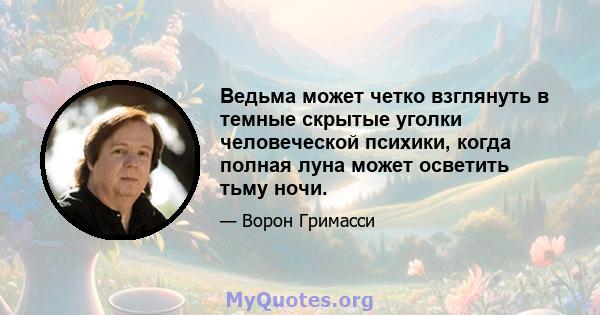 Ведьма может четко взглянуть в темные скрытые уголки человеческой психики, когда полная луна может осветить тьму ночи.