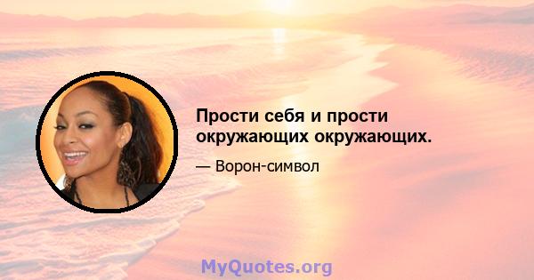 Прости себя и прости окружающих окружающих.