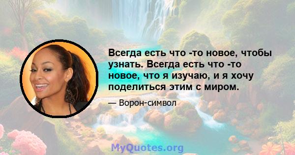 Всегда есть что -то новое, чтобы узнать. Всегда есть что -то новое, что я изучаю, и я хочу поделиться этим с миром.