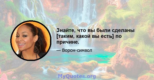 Знайте, что вы были сделаны [таким, какой вы есть] по причине.