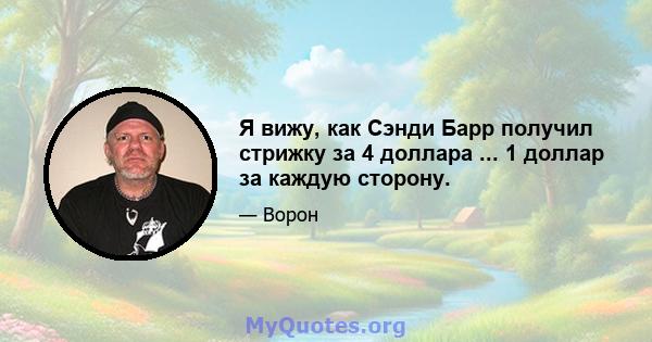 Я вижу, как Сэнди Барр получил стрижку за 4 доллара ... 1 доллар за каждую сторону.