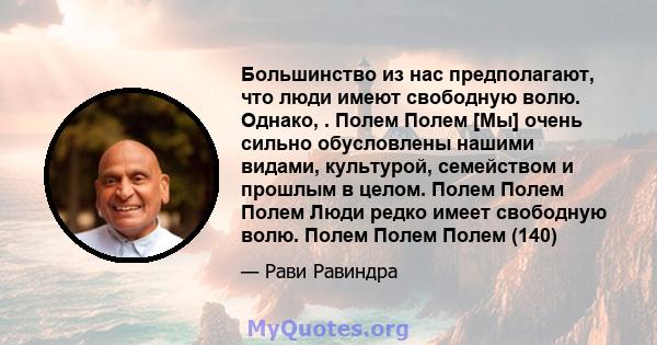 Большинство из нас предполагают, что люди имеют свободную волю. Однако, . Полем Полем [Мы] очень сильно обусловлены нашими видами, культурой, семейством и прошлым в целом. Полем Полем Полем Люди редко имеет свободную