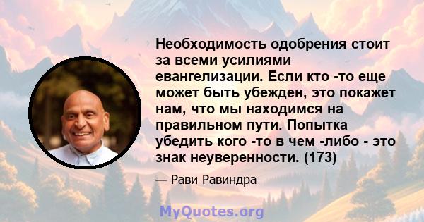 Необходимость одобрения стоит за всеми усилиями евангелизации. Если кто -то еще может быть убежден, это покажет нам, что мы находимся на правильном пути. Попытка убедить кого -то в чем -либо - это знак неуверенности.