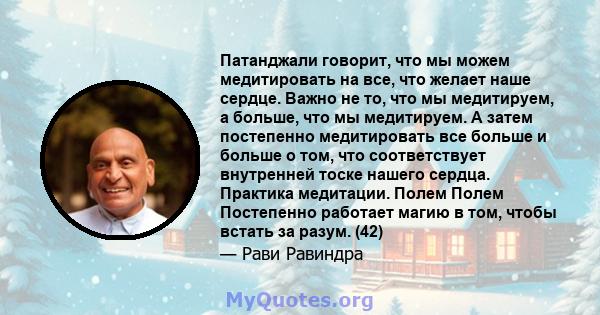 Патанджали говорит, что мы можем медитировать на все, что желает наше сердце. Важно не то, что мы медитируем, а больше, что мы медитируем. А затем постепенно медитировать все больше и больше о том, что соответствует