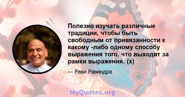 Полезно изучать различные традиции, чтобы быть свободным от привязанности к какому -либо одному способу выражения того, что выходит за рамки выражения. (x)