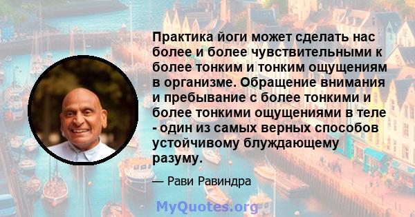 Практика йоги может сделать нас более и более чувствительными к более тонким и тонким ощущениям в организме. Обращение внимания и пребывание с более тонкими и более тонкими ощущениями в теле - один из самых верных