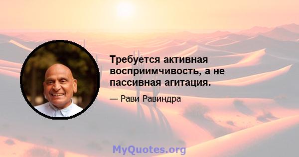 Требуется активная восприимчивость, а не пассивная агитация.