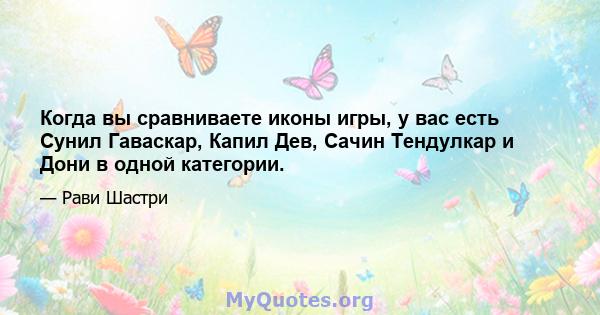 Когда вы сравниваете иконы игры, у вас есть Сунил Гаваскар, Капил Дев, Сачин Тендулкар и Дони в одной категории.