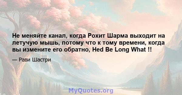 Не меняйте канал, когда Рохит Шарма выходит на летучую мышь, потому что к тому времени, когда вы измените его обратно, Hed Be Long What !!