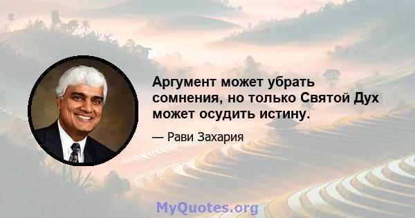 Аргумент может убрать сомнения, но только Святой Дух может осудить истину.