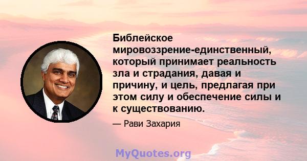 Библейское мировоззрение-единственный, который принимает реальность зла и страдания, давая и причину, и цель, предлагая при этом силу и обеспечение силы и к существованию.