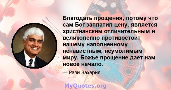 Благодать прощения, потому что сам Бог заплатил цену, является христианским отличительным и великолепно противостоит нашему наполненному ненавистным, неумолимым миру. Божье прощение дает нам новое начало.