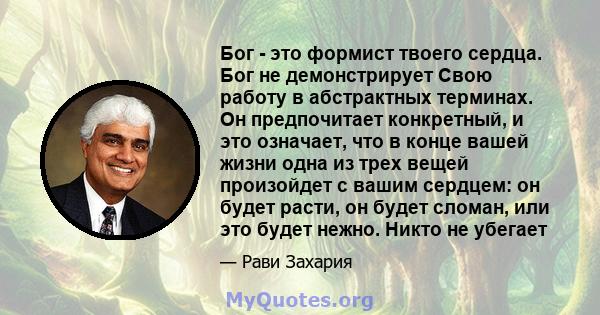 Бог - это формист твоего сердца. Бог не демонстрирует Свою работу в абстрактных терминах. Он предпочитает конкретный, и это означает, что в конце вашей жизни одна из трех вещей произойдет с вашим сердцем: он будет