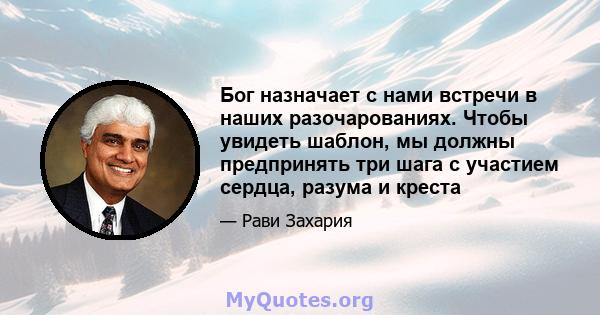 Бог назначает с нами встречи в наших разочарованиях. Чтобы увидеть шаблон, мы должны предпринять три шага с участием сердца, разума и креста