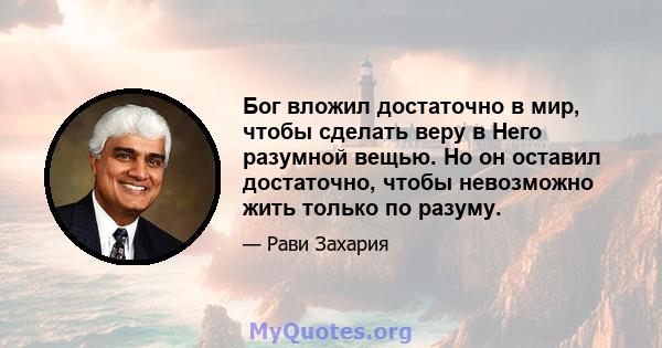 Бог вложил достаточно в мир, чтобы сделать веру в Него разумной вещью. Но он оставил достаточно, чтобы невозможно жить только по разуму.