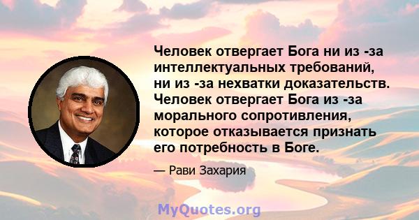 Человек отвергает Бога ни из -за интеллектуальных требований, ни из -за нехватки доказательств. Человек отвергает Бога из -за морального сопротивления, которое отказывается признать его потребность в Боге.