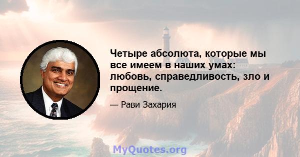 Четыре абсолюта, которые мы все имеем в наших умах: любовь, справедливость, зло и прощение.