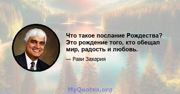 Что такое послание Рождества? Это рождение того, кто обещал мир, радость и любовь.