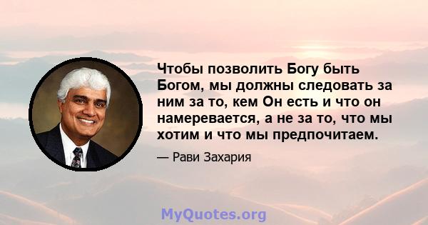 Чтобы позволить Богу быть Богом, мы должны следовать за ним за то, кем Он есть и что он намеревается, а не за то, что мы хотим и что мы предпочитаем.