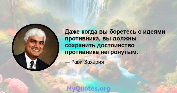 Даже когда вы боретесь с идеями противника, вы должны сохранить достоинство противника нетронутым.