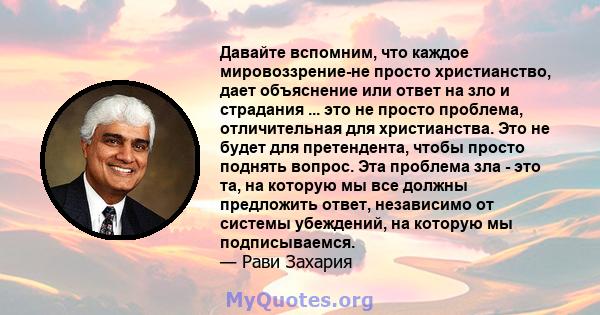 Давайте вспомним, что каждое мировоззрение-не просто христианство, дает объяснение или ответ на зло и страдания ... это не просто проблема, отличительная для христианства. Это не будет для претендента, чтобы просто