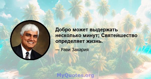 Добро может выдержать несколько минут; Святейшество определяет жизнь.